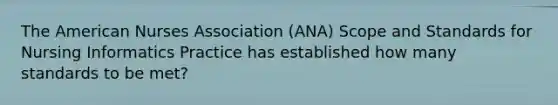 The American Nurses Association (ANA) Scope and Standards for Nursing Informatics Practice has established how many standards to be met?