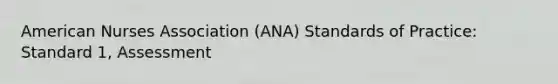 American Nurses Association (ANA) Standards of Practice: Standard 1, Assessment