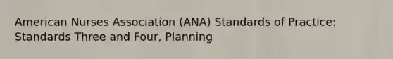 American Nurses Association (ANA) Standards of Practice: Standards Three and Four, Planning