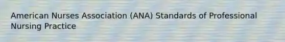 American Nurses Association (ANA) Standards of Professional Nursing Practice