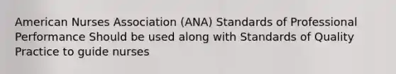 American Nurses Association (ANA) Standards of Professional Performance Should be used along with Standards of Quality Practice to guide nurses