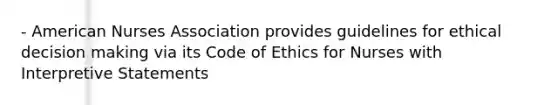 - American Nurses Association provides guidelines for ethical decision making via its Code of Ethics for Nurses with Interpretive Statements