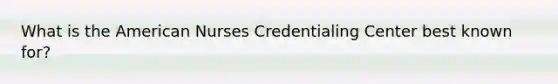 What is the American Nurses Credentialing Center best known for?