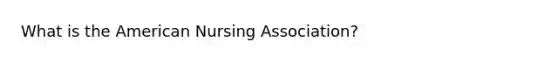 What is the American Nursing Association?