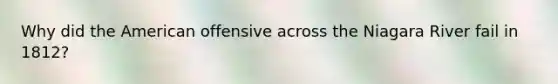 Why did the American offensive across the Niagara River fail in 1812?