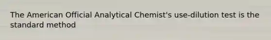 The American Official Analytical Chemist's use-dilution test is the standard method