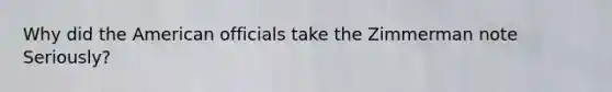 Why did the American officials take the Zimmerman note Seriously?