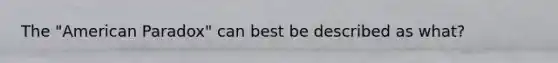 The "American Paradox" can best be described as what?