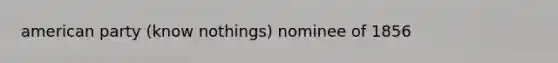 american party (know nothings) nominee of 1856