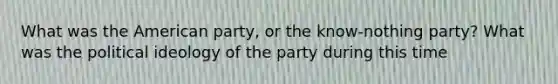 What was the American party, or the know-nothing party? What was the political ideology of the party during this time