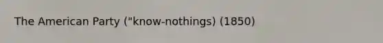 The American Party ("know-nothings) (1850)