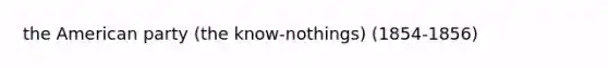 the American party (the know-nothings) (1854-1856)