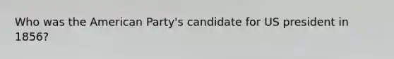 Who was the American Party's candidate for US president in 1856?