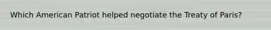 Which American Patriot helped negotiate the Treaty of Paris?