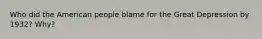 Who did the American people blame for the Great Depression by 1932? Why?