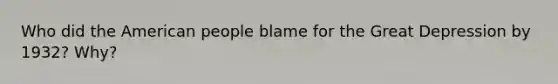 Who did the American people blame for the Great Depression by 1932? Why?