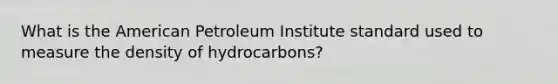 What is <a href='https://www.questionai.com/knowledge/keiVE7hxWY-the-american' class='anchor-knowledge'>the american</a> Petroleum Institute standard used to measure the density of hydrocarbons?