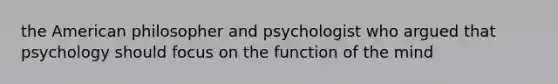 the American philosopher and psychologist who argued that psychology should focus on the function of the mind