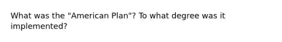 What was the "American Plan"? To what degree was it implemented?