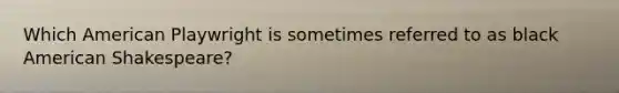 Which American Playwright is sometimes referred to as black American Shakespeare?