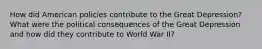 How did American policies contribute to the Great Depression? What were the political consequences of the Great Depression and how did they contribute to World War II?