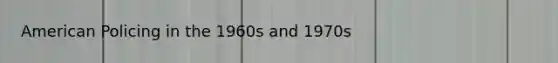 American Policing in the 1960s and 1970s