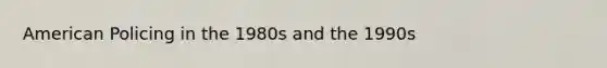 American Policing in the 1980s and the 1990s