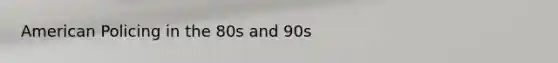 American Policing in the 80s and 90s