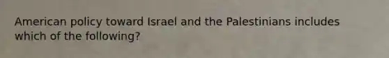 American policy toward Israel and the Palestinians includes which of the following?