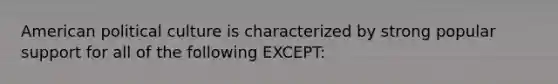 American political culture is characterized by strong popular support for all of the following EXCEPT: