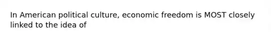 In American political culture, economic freedom is MOST closely linked to the idea of