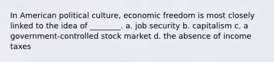 In American political culture, economic freedom is most closely linked to the idea of ________. a. job security b. capitalism c. a government-controlled stock market d. the absence of income taxes