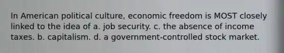 In American political culture, economic freedom is MOST closely linked to the idea of a. job security. c. the absence of income taxes. b. capitalism. d. a government-controlled stock market.