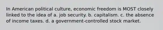 In American political culture, economic freedom is MOST closely linked to the idea of a. job security. b. capitalism. c. the absence of income taxes. d. a government-controlled stock market.