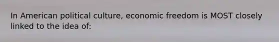 In American political culture, economic freedom is MOST closely linked to the idea of: