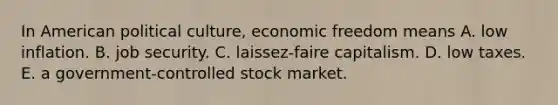 In American political culture, economic freedom means A. low inflation. B. job security. C. laissez-faire capitalism. D. low taxes. E. a government-controlled stock market.