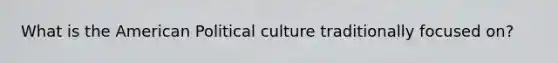 What is the American Political culture traditionally focused on?