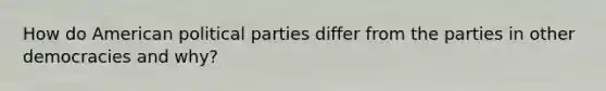 How do American political parties differ from the parties in other democracies and why?