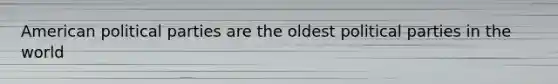 American political parties are the oldest political parties in the world