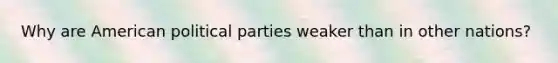 Why are American political parties weaker than in other nations?