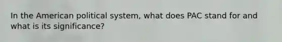 In the American political system, what does PAC stand for and what is its significance?