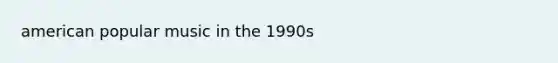 american popular music in the 1990s