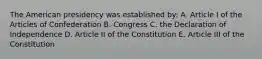 The American presidency was established by: A. Article I of the Articles of Confederation B. Congress C. the Declaration of Independence D. Article II of the Constitution E. Article III of the Constitution