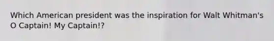 Which American president was the inspiration for Walt Whitman's O Captain! My Captain!?