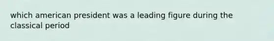 which american president was a leading figure during the classical period