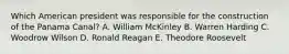 Which American president was responsible for the construction of the Panama Canal? A. William McKinley B. Warren Harding C. Woodrow Wilson D. Ronald Reagan E. Theodore Roosevelt