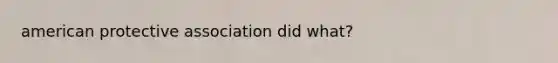 american protective association did what?