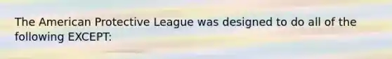 The American Protective League was designed to do all of the following EXCEPT: