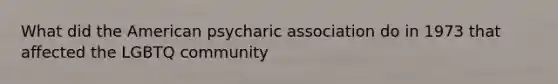 What did the American psycharic association do in 1973 that affected the LGBTQ community