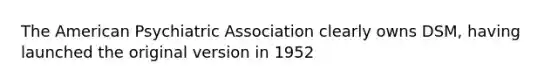 The American Psychiatric Association clearly owns DSM, having launched the original version in 1952